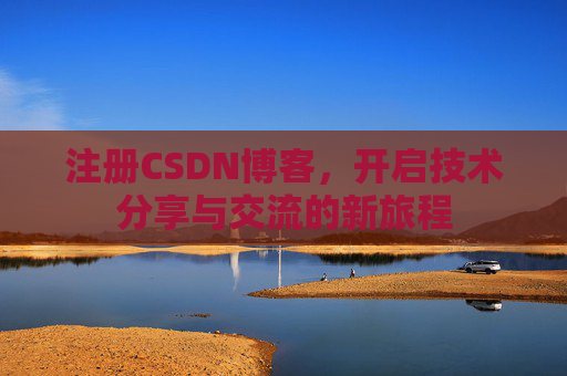 注册CSDN博客，开启技术分享与交流的新旅程